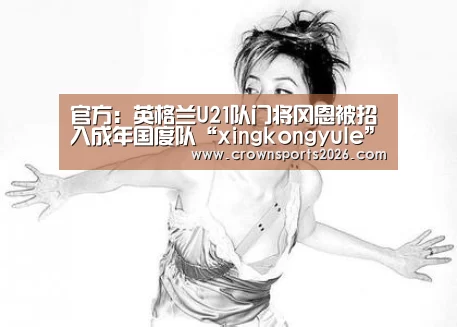 官方:英格兰U21队门将冈恩被招入成年国度队“xingkongyule”(图3) 星空娱乐