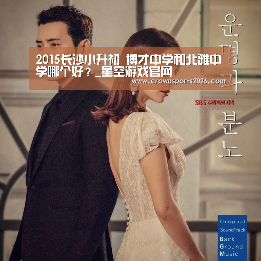 2015长沙小升初 博才中学和北雅中学哪个好?_星空游戏官网(图1) 2015长沙小升初 博才中学和北雅中学哪个好?_星空游戏官网(图1)