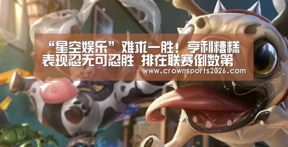 “星空娱乐”难求一胜！亨利糟糕表现忍无可忍胜 排在联赛倒数第二(图2)