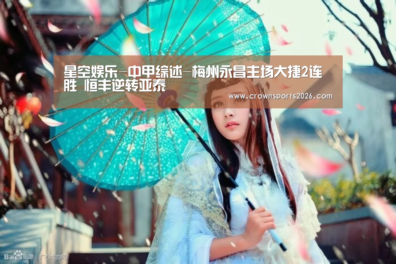 星空娱乐-中甲综述-梅州永昌主场大捷2连胜 恒丰逆转亚泰(图3) 星空娱乐