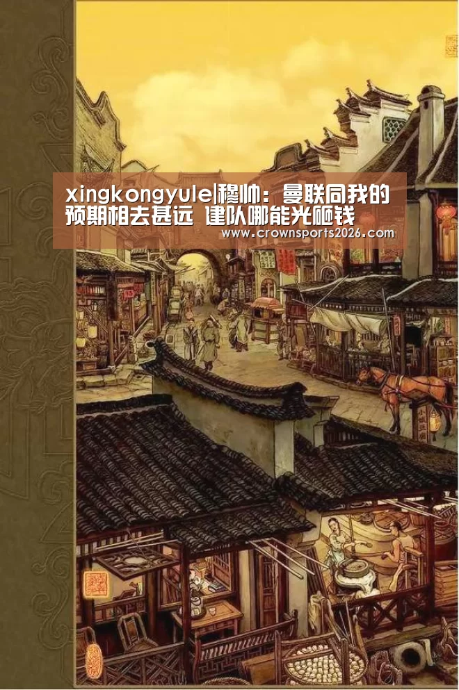 xingkongyule|穆帅:曼联同我的预期相去甚远 建队哪能光砸钱(图2) 星空游戏官网
