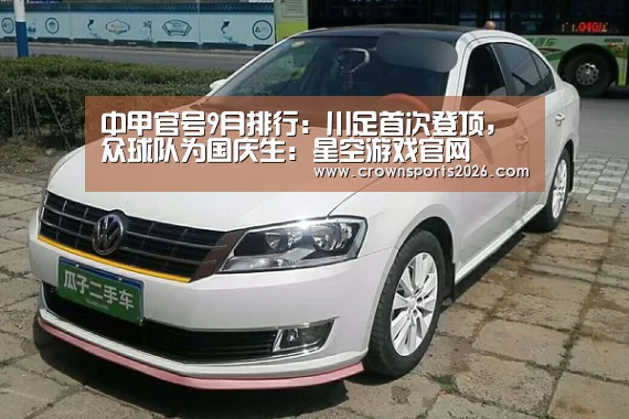 中甲官号9月排行:川足首次登顶,众球队为国庆生:星空游戏官网(图2) 中甲官号9月排行:川足首次登顶,众球队为国庆生:星空游戏官网(图2)