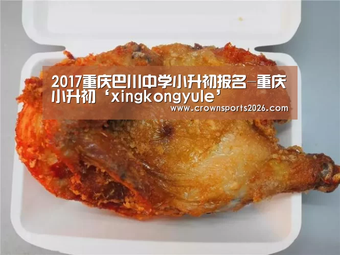 2017重庆巴川中学小升初报名-重庆小升初‘xingkongyule’(图1) 星空游戏官网