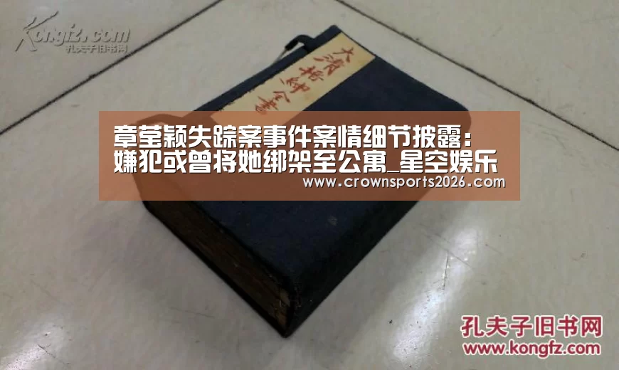 章莹颖失踪案事件案情细节披露:嫌犯或曾将她绑架至公寓_星空娱乐入口(图3) 章莹颖失踪案事件案情细节披露:嫌犯或曾将她绑架至公寓_星空娱乐入口(图3)