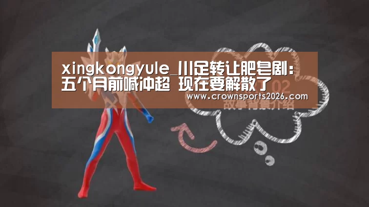 xingkongyule_川足转让肥皂剧:五个月前喊冲超 现在要解散了(图1) 星空游戏官网