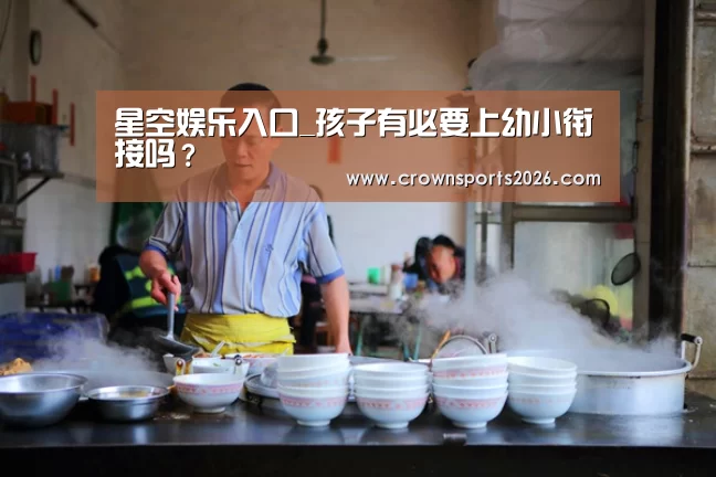 星空娱乐入口_孩子有必要上幼小衔接吗?(图1) 星空娱乐