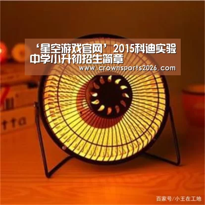 ‘星空游戏官网’2015科迪实验中学小升初招生简章(图3) ‘星空游戏官网’2015科迪实验中学小升初招生简章(图3)