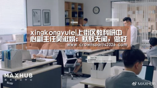 xingkongyule|上街区教科研中心副主任吴淑娟:默默无闻,做好“主播”幕后的同行者(图1) 星空娱乐