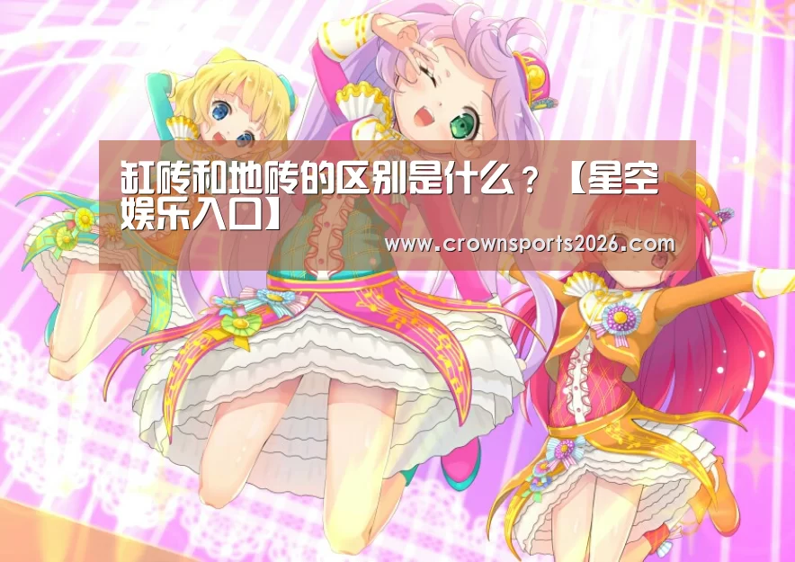 缸砖和地砖的区别是什么?【星空娱乐入口】(图3) 缸砖和地砖的区别是什么?【星空娱乐入口】(图3)